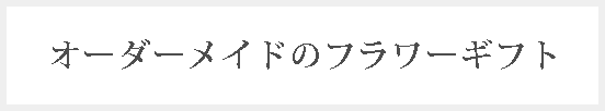 オーダーメイドのフラワーギフト